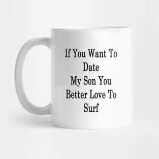 If You Want To Date My Son You Better Love To Surf Mug